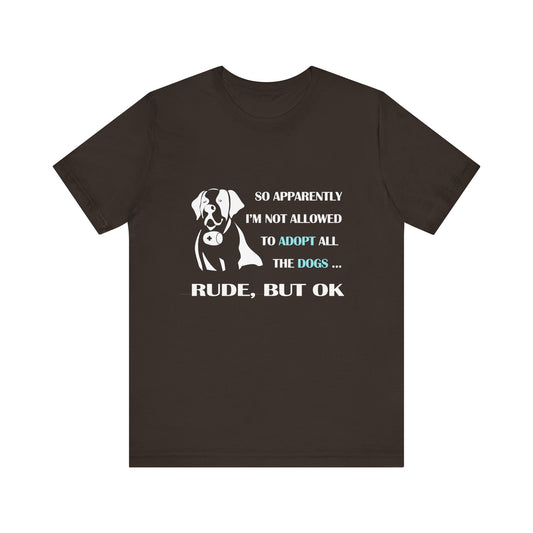 So apparently I am not able to adopt all the dogs, rude but ok tee, Unisex Jersey T-Shirt